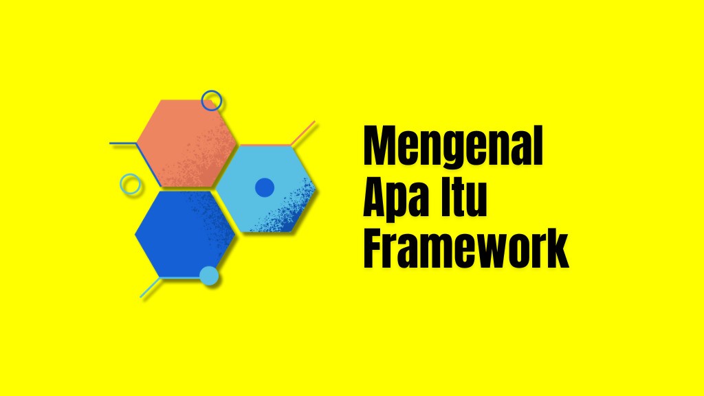 Framework Adalah: Arti, Kegunaan, Dan 5 Contoh!